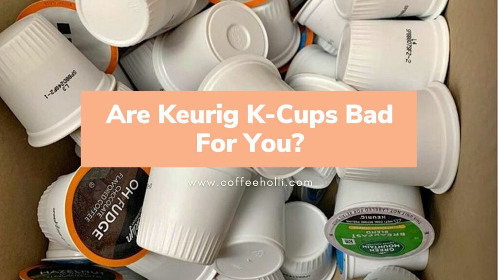 Are Keurig K-Cups Bad For You